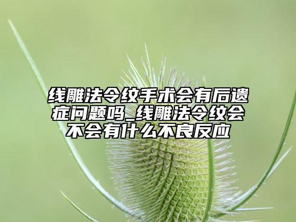線雕法令紋手術(shù)會有后遺癥問題嗎_線雕法令紋會不會有什么不良反應(yīng)