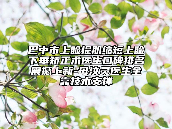 巴中市上瞼提肌縮短上瞼下垂矯正術醫(yī)生口碑排名震撼上新-母汶靈醫(yī)生全靠技術支撐