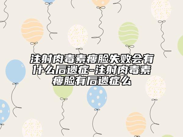 注射肉毒素瘦臉失敗會(huì)有什么后遺癥-注射肉毒素瘦臉有后遺癥么