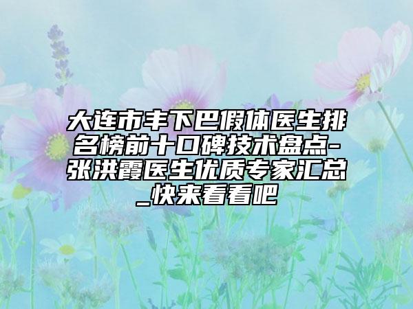 大連市豐下巴假體醫(yī)生排名榜前十口碑技術(shù)盤(pán)點(diǎn)-張洪霞醫(yī)生優(yōu)質(zhì)專(zhuān)家匯總_快來(lái)看看吧