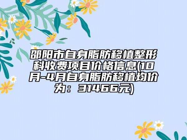 邵陽市自身脂肪移植整形科收費項目價格信息(10月-4月自身脂肪移植均價為：31466元)