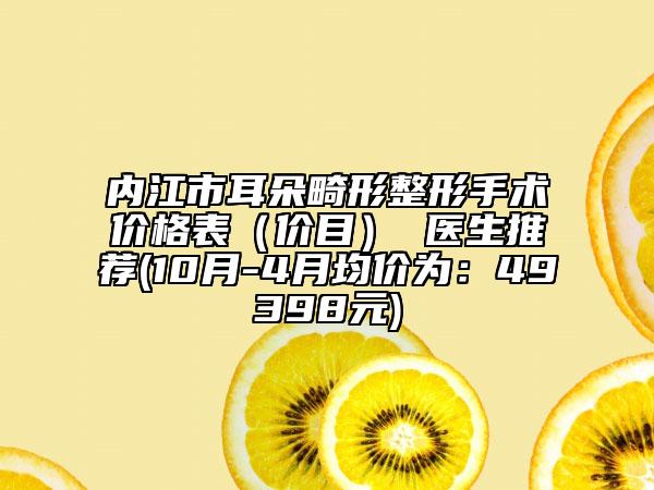 內(nèi)江市耳朵畸形整形手術(shù)價(jià)格表（價(jià)目） 醫(yī)生推薦(10月-4月均價(jià)為：49398元)