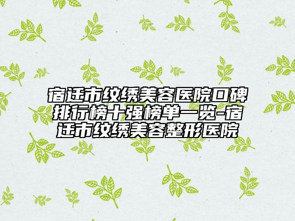 宿遷市紋繡美容醫(yī)院口碑排行榜十強榜單一覽-宿遷市紋繡美容整形醫(yī)院