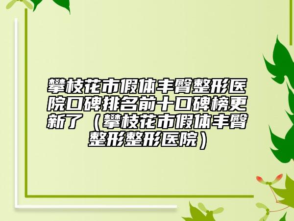 攀枝花市假體豐臀整形醫(yī)院口碑排名前十口碑榜更新了（攀枝花市假體豐臀整形整形醫(yī)院）