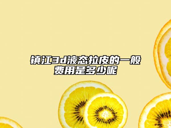 鎮(zhèn)江3d液態(tài)拉皮的一般費(fèi)用是多少呢