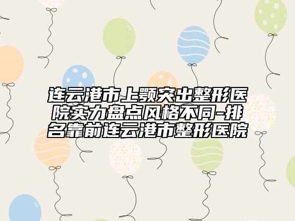 連云港市上顎突出整形醫(yī)院實力盤點風(fēng)格不同-排名靠前連云港市整形醫(yī)院