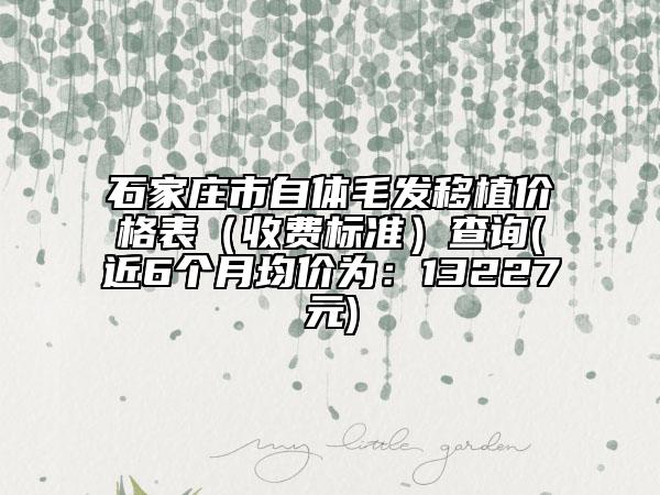 石家莊市自體毛發(fā)移植價(jià)格表（收費(fèi)標(biāo)準(zhǔn)）查詢(近6個(gè)月均價(jià)為：13227元)
