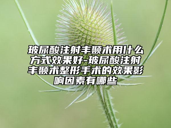 玻尿酸注射豐顳術(shù)用什么方式效果好-玻尿酸注射豐顳術(shù)整形手術(shù)的效果影響因素有哪些