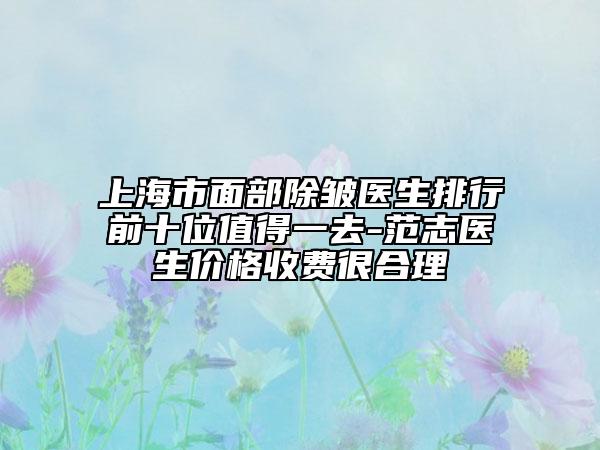 上海市面部除皺醫(yī)生排行前十位值得一去-范志醫(yī)生價格收費很合理