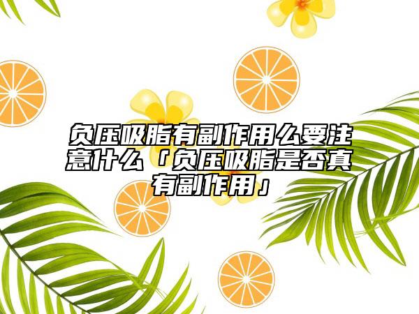負(fù)壓吸脂有副作用么要注意什么「負(fù)壓吸脂是否真有副作用」