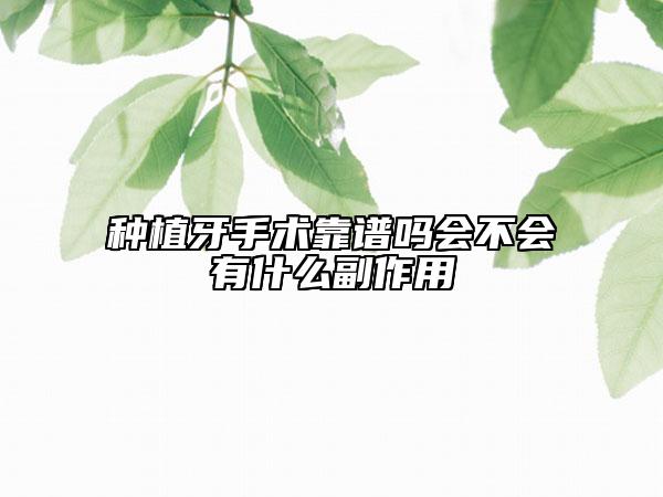 種植牙手術(shù)靠譜嗎會(huì)不會(huì)有什么副作用