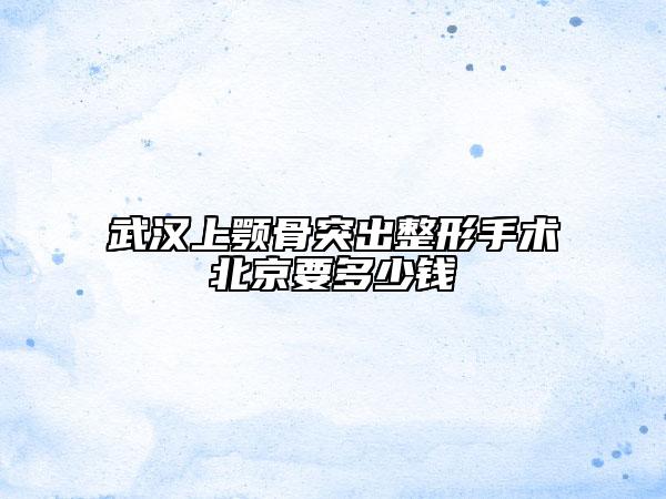 武漢上顎骨突出整形手術(shù)北京要多少錢