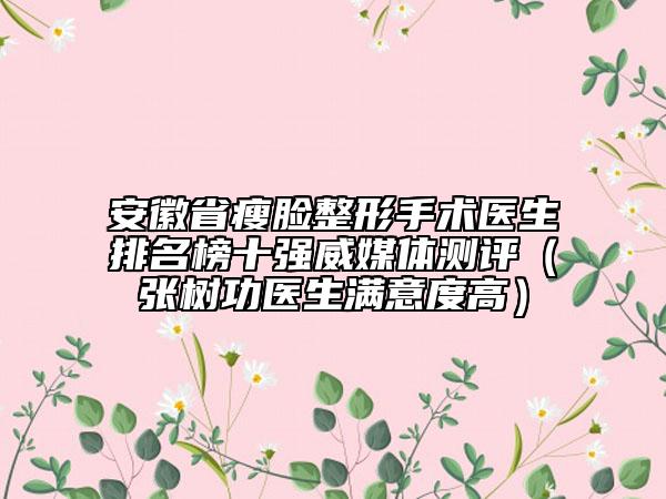 安徽省瘦臉整形手術(shù)醫(yī)生排名榜十強威媒體測評（張樹功醫(yī)生滿意度高）