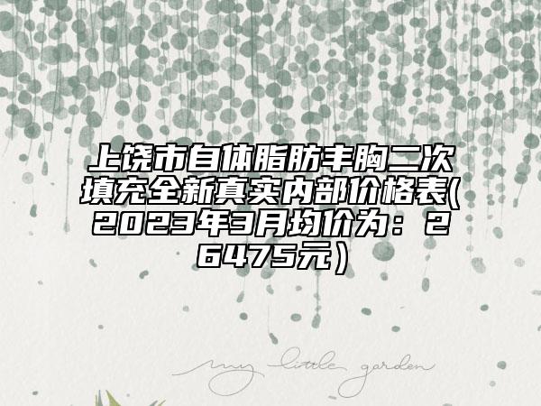 上饒市自體脂肪豐胸二次填充全新真實內(nèi)部價格表(2023年3月均價為：26475元）