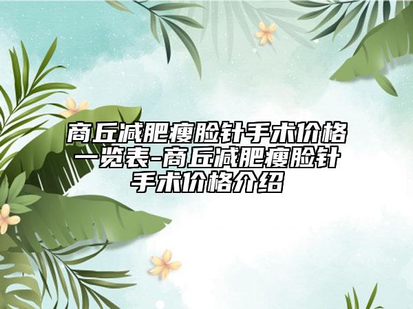 商丘減肥瘦臉針手術(shù)價格一覽表-商丘減肥瘦臉針手術(shù)價格介紹