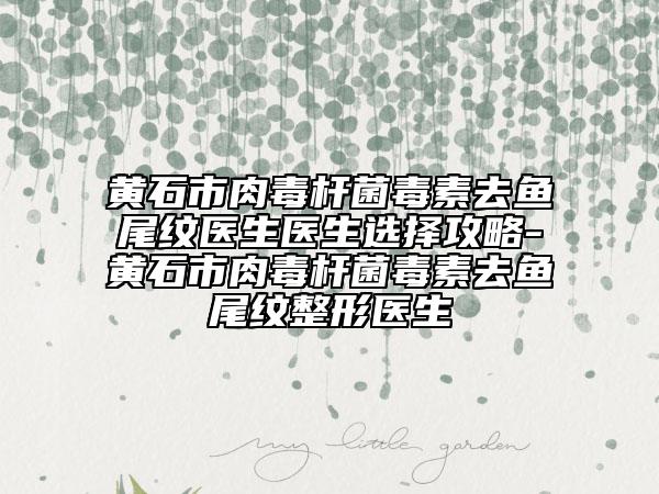 黃石市肉毒桿菌毒素去魚尾紋醫(yī)生醫(yī)生選擇攻略-黃石市肉毒桿菌毒素去魚尾紋整形醫(yī)生
