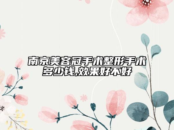 南京美容冠手術(shù)整形手術(shù)多少錢,效果好不好