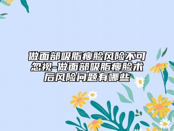 做面部吸脂瘦臉風(fēng)險(xiǎn)不可忽視-做面部吸脂瘦臉術(shù)后風(fēng)險(xiǎn)問(wèn)題有哪些