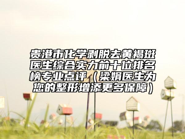 貴港市化學剝脫去黃褐斑醫(yī)生綜合實力前十位排名榜專業(yè)點評（梁娟醫(yī)生為您的整形增添更多保障）