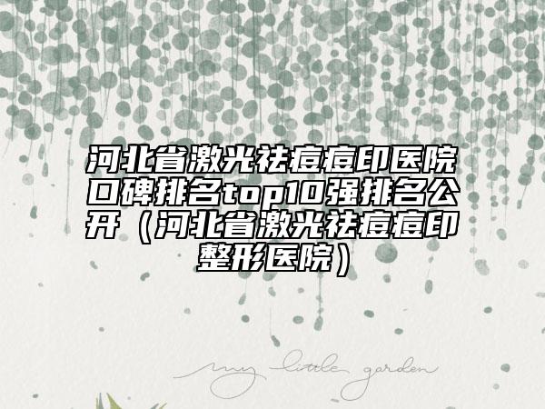 河北省激光祛痘痘印醫(yī)院口碑排名top10強(qiáng)排名公開（河北省激光祛痘痘印整形醫(yī)院）