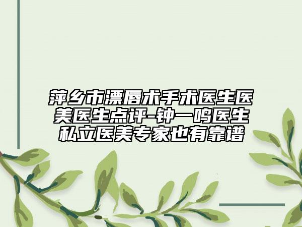 萍鄉(xiāng)市漂唇術(shù)手術(shù)醫(yī)生醫(yī)美醫(yī)生點(diǎn)評-鐘一鳴醫(yī)生私立醫(yī)美專家也有靠譜