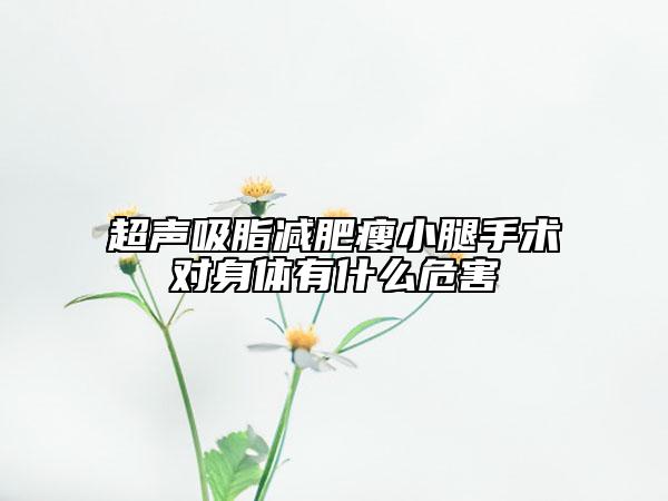 超聲吸脂減肥瘦小腿手術(shù)對身體有什么危害