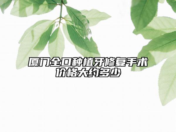 廈門全口種植牙修復(fù)手術(shù)價格大約多少