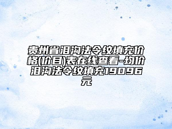貴州省淚溝法令紋填充價(jià)格(價(jià)目)表在線查看-均價(jià)淚溝法令紋填充19096元