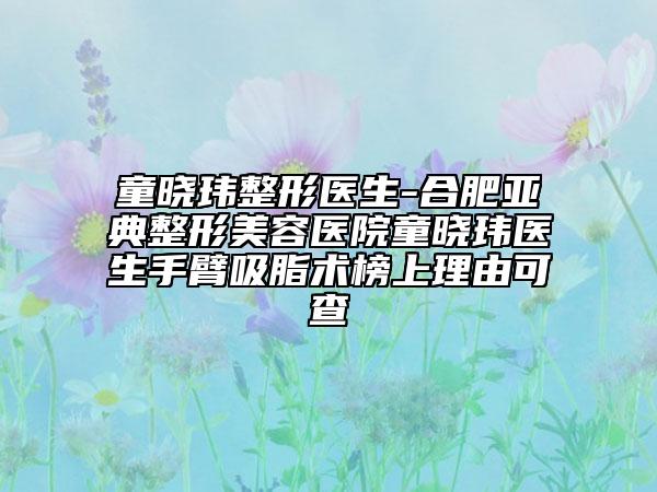 童曉瑋整形醫(yī)生-合肥亞典整形美容醫(yī)院童曉瑋醫(yī)生手臂吸脂術榜上理由可查