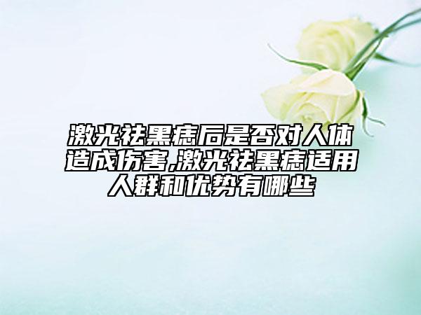 激光祛黑痣后是否對(duì)人體造成傷害,激光祛黑痣適用人群和優(yōu)勢(shì)有哪些