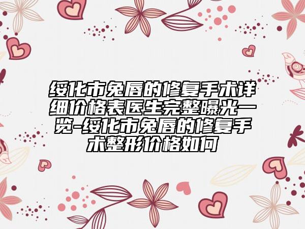 綏化市兔唇的修復(fù)手術(shù)詳細(xì)價(jià)格表醫(yī)生完整曝光一覽-綏化市兔唇的修復(fù)手術(shù)整形價(jià)格如何