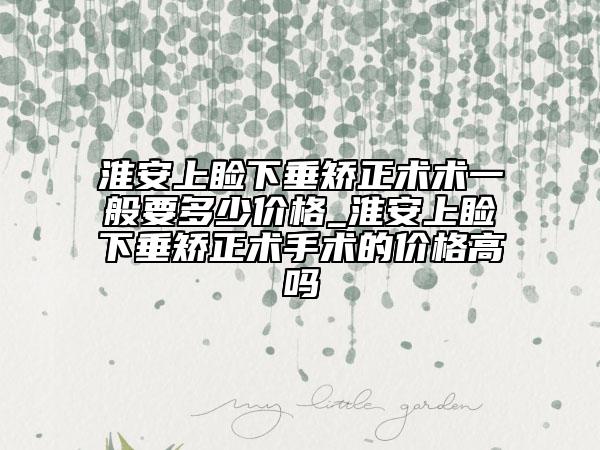 淮安上瞼下垂矯正術(shù)術(shù)一般要多少價(jià)格_淮安上瞼下垂矯正術(shù)手術(shù)的價(jià)格高嗎