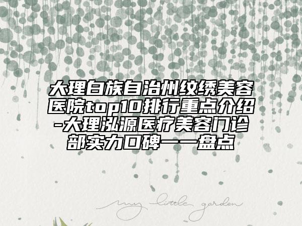 大理白族自治州紋繡美容醫(yī)院top10排行重點介紹-大理泓源醫(yī)療美容門診部實力口碑一一盤點