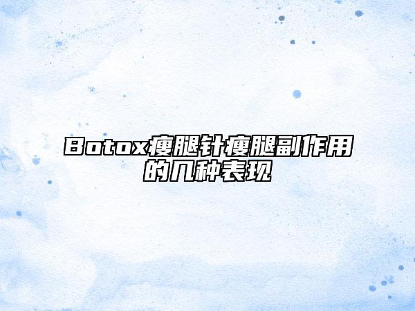 Botox瘦腿針瘦腿副作用的幾種表現(xiàn)