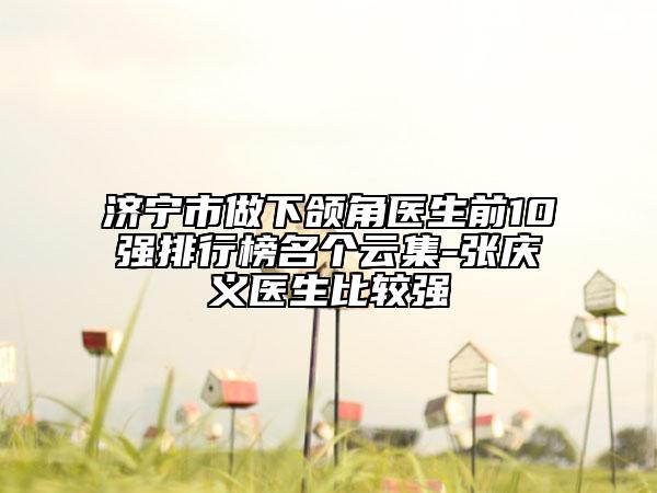 濟寧市做下頜角醫(yī)生前10強排行榜名個云集-張慶義醫(yī)生比較強