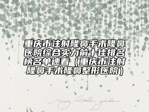 重慶市注射隆鼻手術(shù)隆鼻醫(yī)院綜合實(shí)力前十佳排名榜名單速看(重慶市注射隆鼻手術(shù)隆鼻整形醫(yī)院)