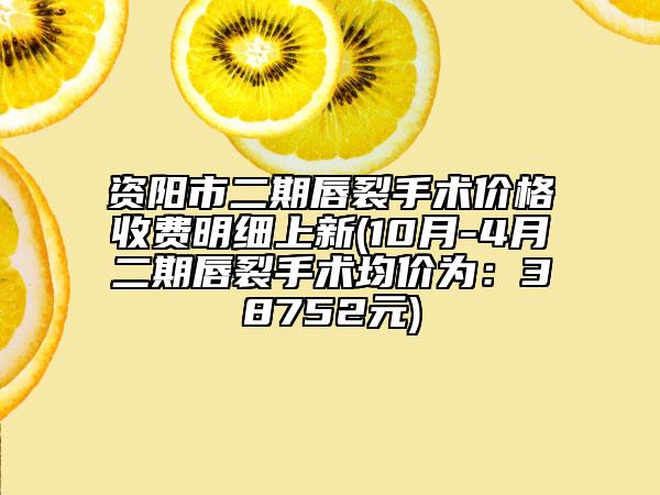 資陽市二期唇裂手術價格收費明細上新(10月-4月二期唇裂手術均價為：38752元)
