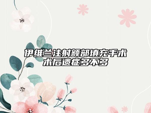 伊維蘭注射額部填充手術(shù)術(shù)后遺癥多不多