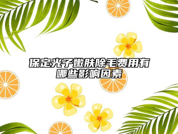 保定光子嫩膚除毛費用有哪些影響因素