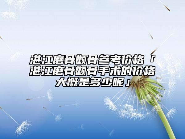 湛江磨骨顴骨參考價格「湛江磨骨顴骨手術(shù)的價格大概是多少呢」