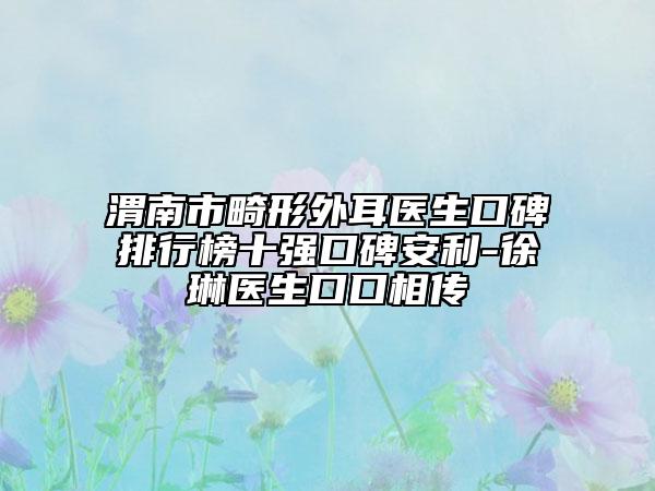 渭南市畸形外耳醫(yī)生口碑排行榜十強(qiáng)口碑安利-徐琳醫(yī)生口口相傳