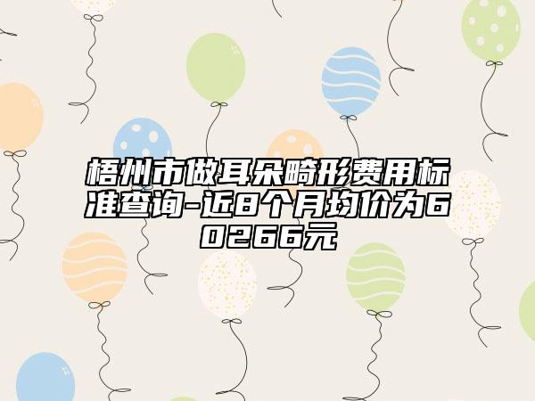 梧州市做耳朵畸形費用標(biāo)準(zhǔn)查詢-近8個月均價為60266元