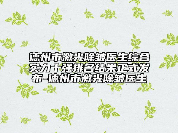 德州市激光除皺醫(yī)生綜合實(shí)力十強(qiáng)排名結(jié)果正式發(fā)布-德州市激光除皺醫(yī)生