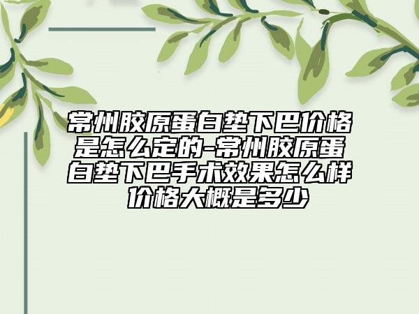 常州膠原蛋白墊下巴價格是怎么定的-常州膠原蛋白墊下巴手術(shù)效果怎么樣 價格大概是多少