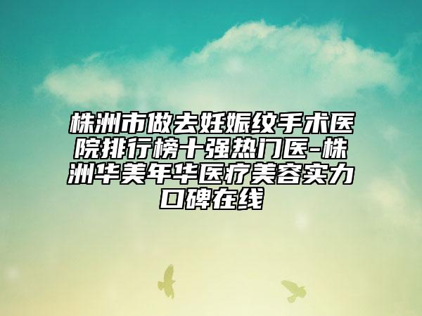 株洲市做去妊娠紋手術(shù)醫(yī)院排行榜十強(qiáng)熱門(mén)醫(yī)-株洲華美年華醫(yī)療美容實(shí)力口碑在線