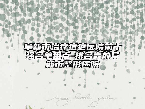 阜新市治療痘疤醫(yī)院前十強(qiáng)名單盤(pán)點(diǎn)-排名靠前阜新市整形醫(yī)院