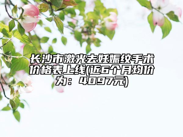 長沙市激光去妊娠紋手術(shù)價格表上線(近6個月均價為：4097元)