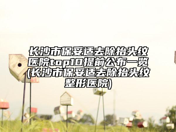 長沙市保妥適去除抬頭紋醫(yī)院top10提前公布一覽(長沙市保妥適去除抬頭紋整形醫(yī)院)