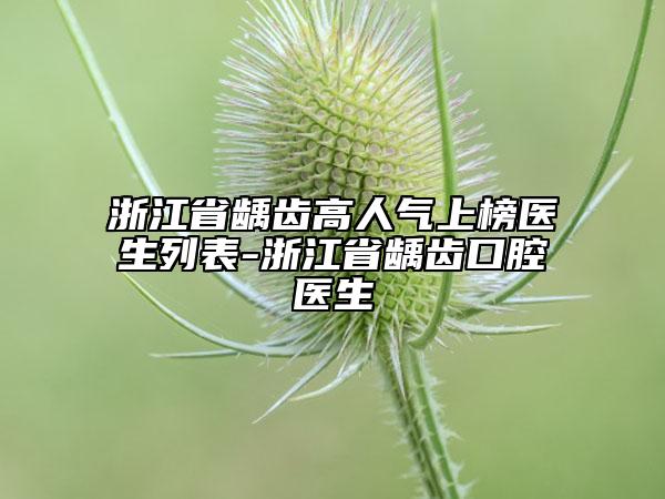浙江省齲齒高人氣上榜醫(yī)生列表-浙江省齲齒口腔醫(yī)生