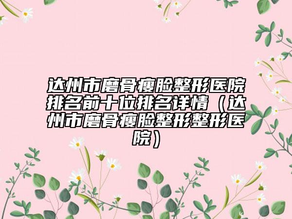 達(dá)州市磨骨瘦臉整形醫(yī)院排名前十位排名詳情（達(dá)州市磨骨瘦臉整形整形醫(yī)院）